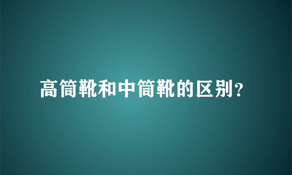 高筒靴和中筒靴的区别？