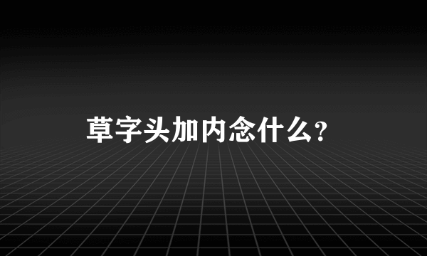 草字头加内念什么？