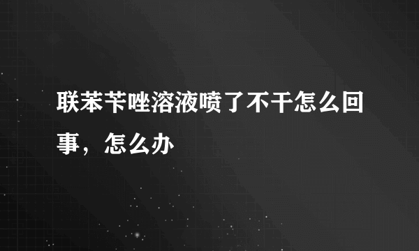 联苯苄唑溶液喷了不干怎么回事，怎么办