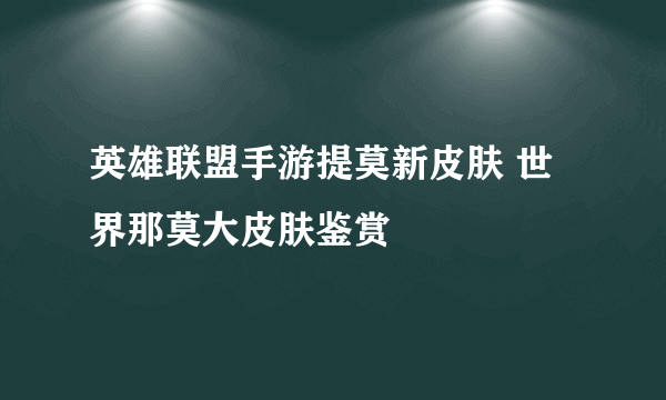 英雄联盟手游提莫新皮肤 世界那莫大皮肤鉴赏