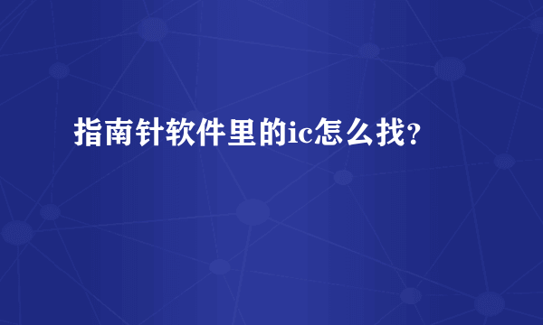 指南针软件里的ic怎么找？