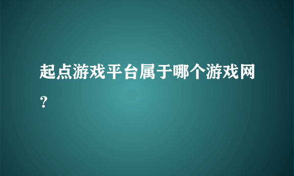 起点游戏平台属于哪个游戏网？