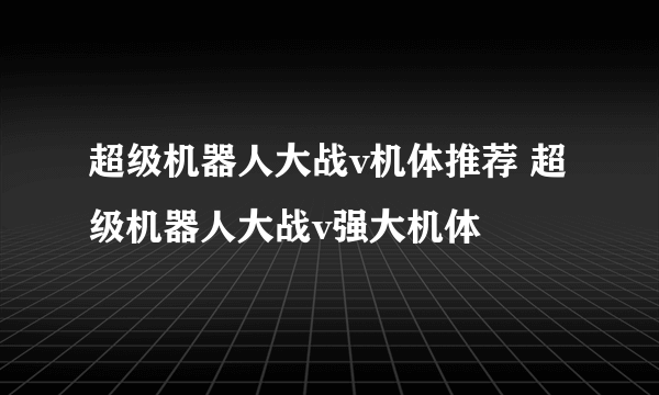 超级机器人大战v机体推荐 超级机器人大战v强大机体