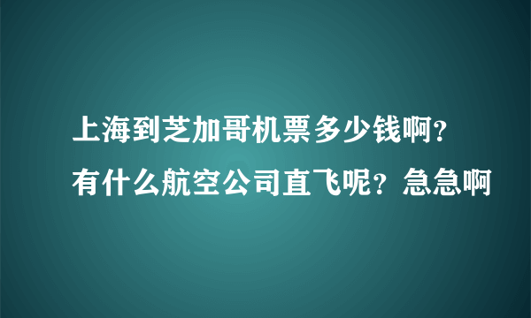 上海到芝加哥机票多少钱啊？有什么航空公司直飞呢？急急啊