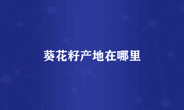 葵花籽产地在哪里