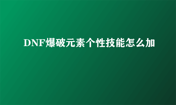 DNF爆破元素个性技能怎么加