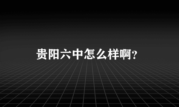 贵阳六中怎么样啊？