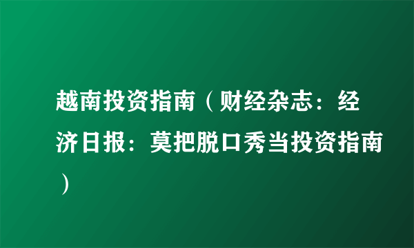 越南投资指南（财经杂志：经济日报：莫把脱口秀当投资指南）