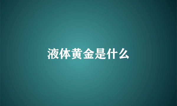 液体黄金是什么