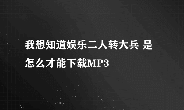 我想知道娱乐二人转大兵 是怎么才能下载MP3