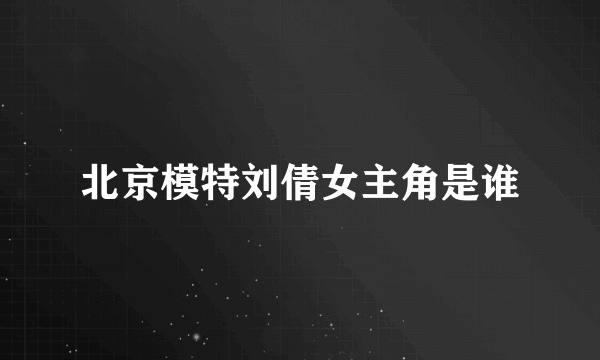 北京模特刘倩女主角是谁