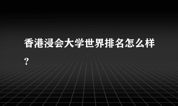 香港浸会大学世界排名怎么样？