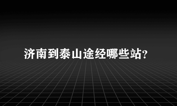 济南到泰山途经哪些站？