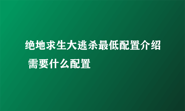绝地求生大逃杀最低配置介绍 需要什么配置
