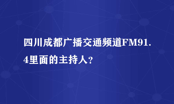 四川成都广播交通频道FM91.4里面的主持人？