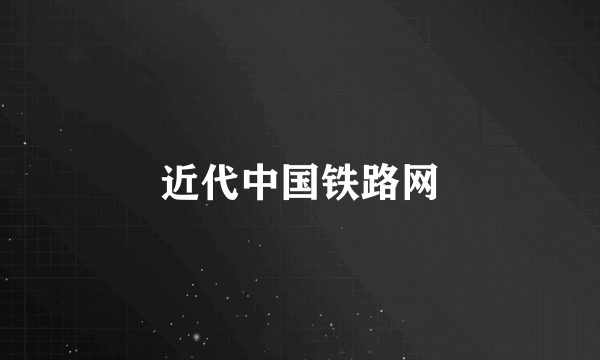 近代中国铁路网
