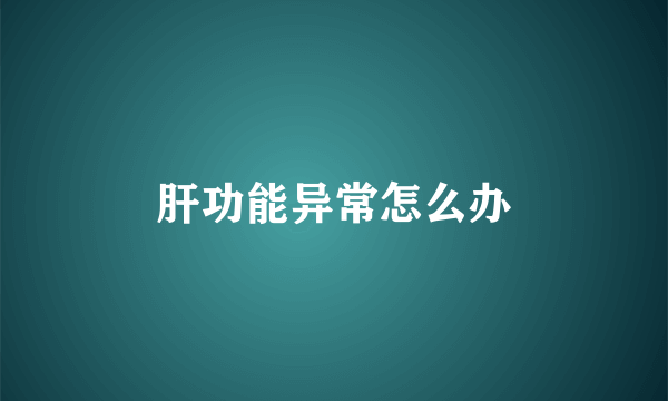 肝功能异常怎么办