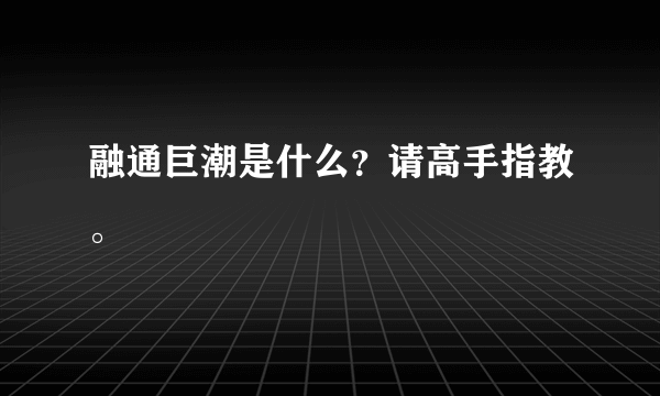 融通巨潮是什么？请高手指教。