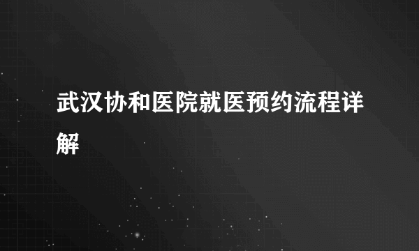 武汉协和医院就医预约流程详解
