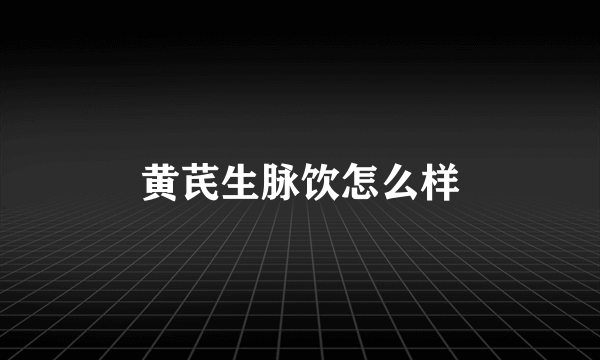 黄芪生脉饮怎么样