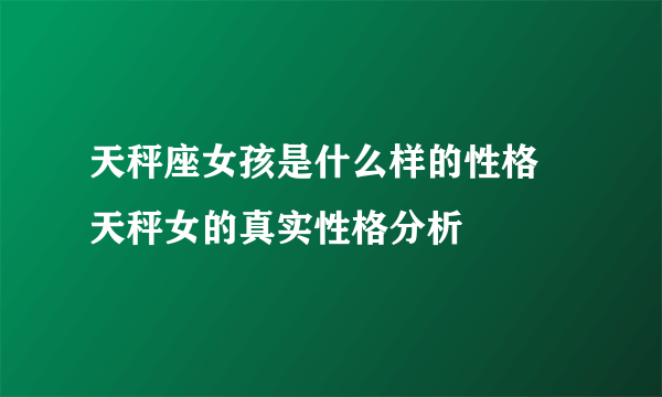 天秤座女孩是什么样的性格 天秤女的真实性格分析