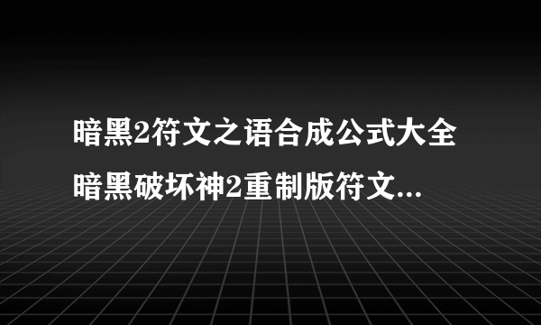 暗黑2符文之语合成公式大全 暗黑破坏神2重制版符文之语合成公式