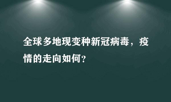 全球多地现变种新冠病毒，疫情的走向如何？