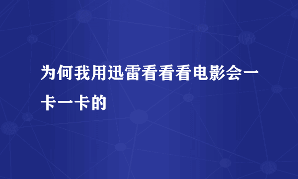 为何我用迅雷看看看电影会一卡一卡的
