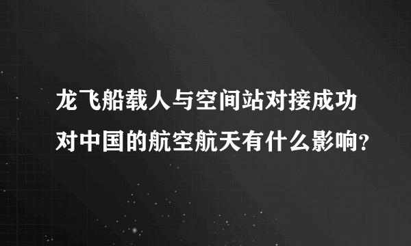 龙飞船载人与空间站对接成功对中国的航空航天有什么影响？