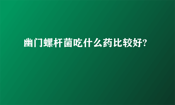 幽门螺杆菌吃什么药比较好?