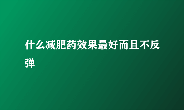 什么减肥药效果最好而且不反弹