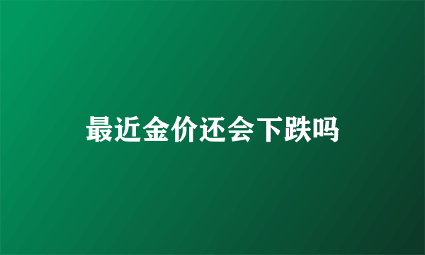 最近金价还会下跌吗