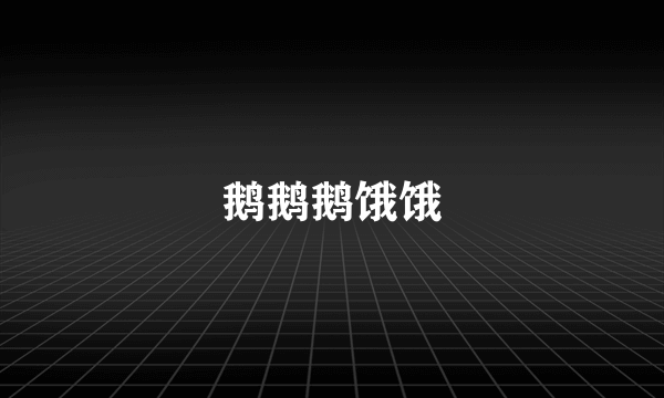 鹅鹅鹅饿饿