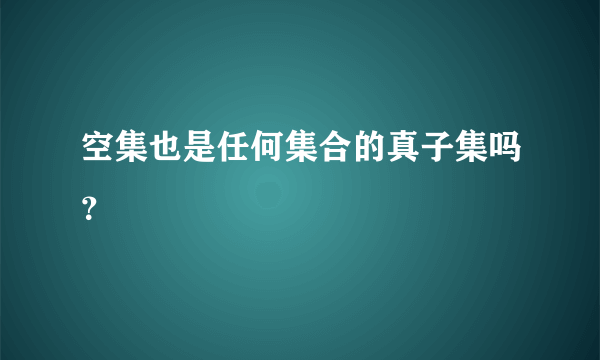空集也是任何集合的真子集吗？