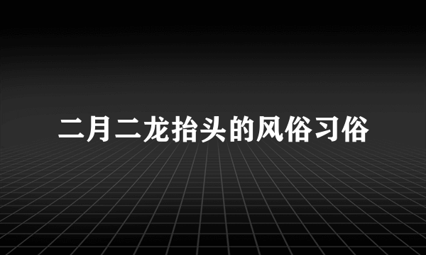 二月二龙抬头的风俗习俗