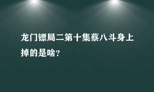 龙门镖局二第十集蔡八斗身上掉的是啥？