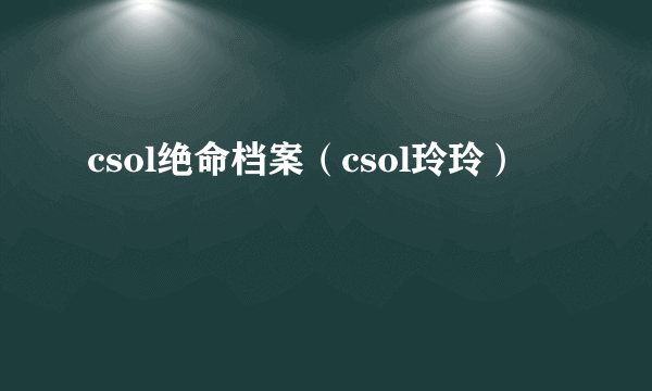 csol绝命档案（csol玲玲）