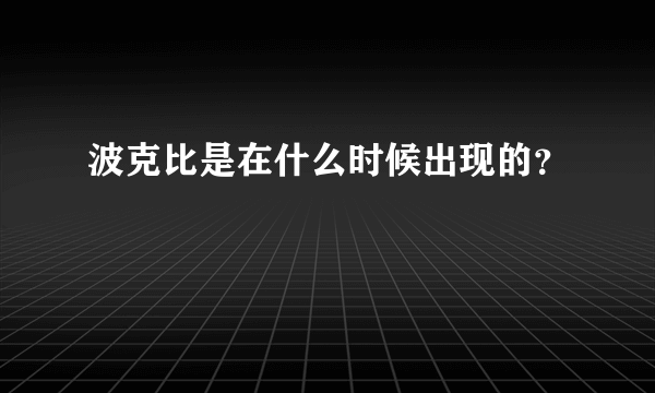 波克比是在什么时候出现的？