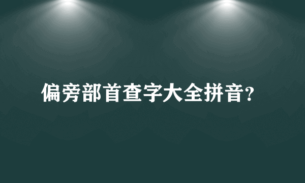 偏旁部首查字大全拼音？