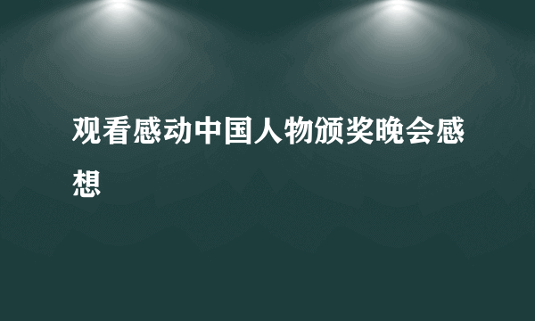 观看感动中国人物颁奖晚会感想