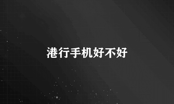 港行手机好不好