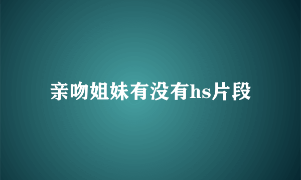 亲吻姐妹有没有hs片段