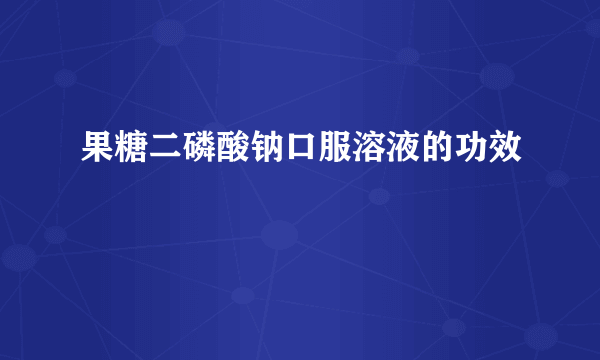果糖二磷酸钠口服溶液的功效