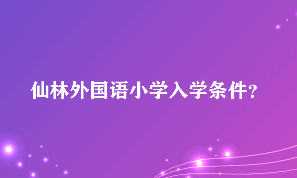 仙林外国语小学入学条件？