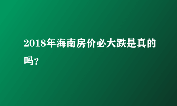 2018年海南房价必大跌是真的吗？