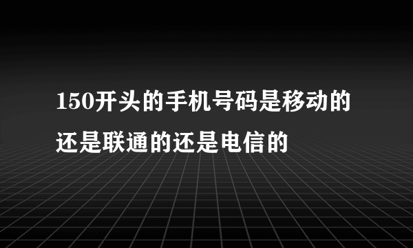 150开头的手机号码是移动的还是联通的还是电信的