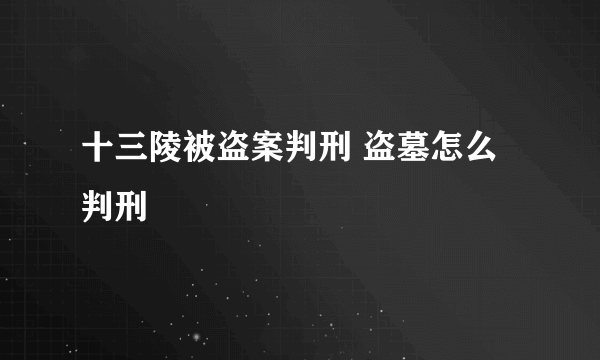 十三陵被盗案判刑 盗墓怎么判刑