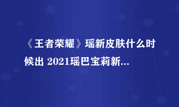 《王者荣耀》瑶新皮肤什么时候出 2021瑶巴宝莉新皮肤上线时间
