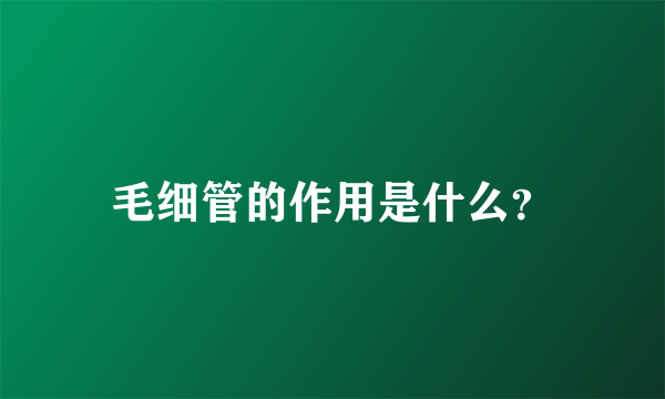 毛细管的作用是什么？
