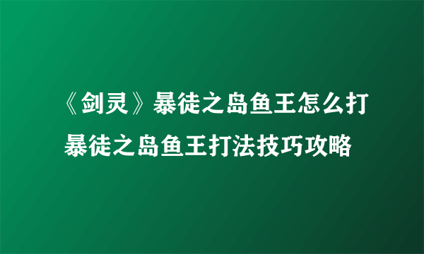 《剑灵》暴徒之岛鱼王怎么打 暴徒之岛鱼王打法技巧攻略